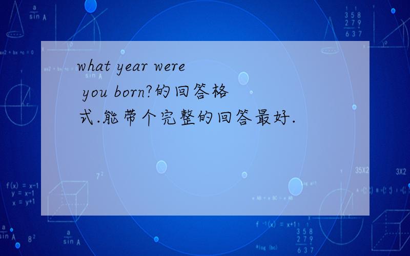 what year were you born?的回答格式.能带个完整的回答最好.