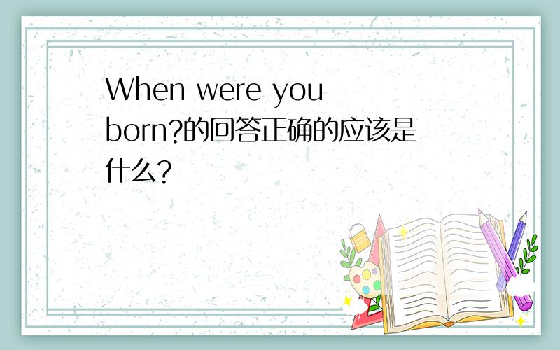 When were you born?的回答正确的应该是什么?