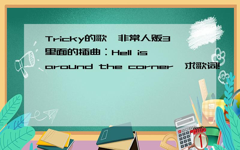 Tricky的歌,非常人贩3里面的插曲：Hell is around the corner,求歌词!