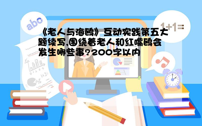 《老人与海鸥》互动实践第五大题续写,围绕着老人和红嘴鸥会发生哪些事?200字以内