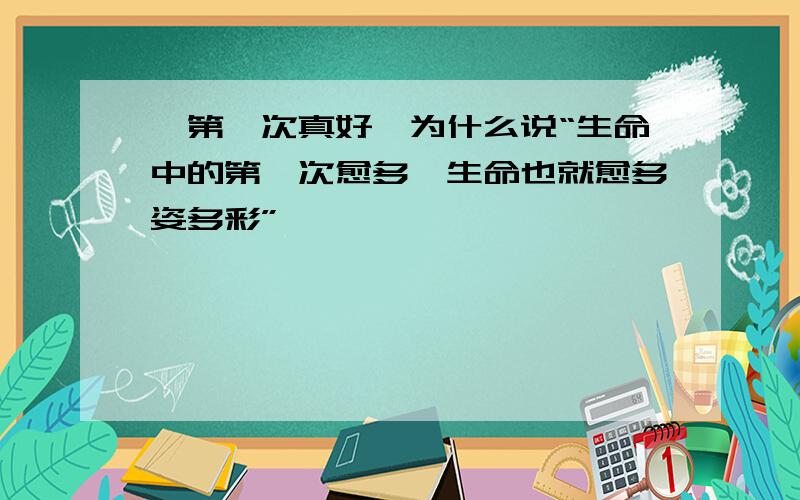 《第一次真好》为什么说“生命中的第一次愈多,生命也就愈多姿多彩”