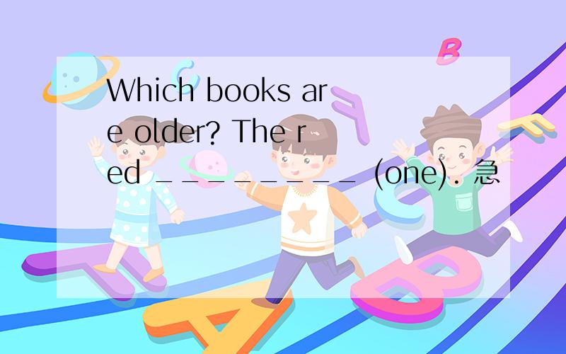 Which books are older? The red ________ (one). 急