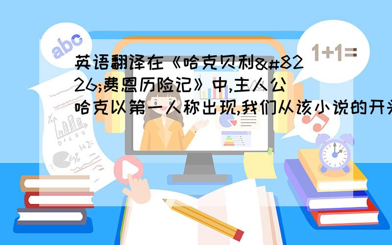 英语翻译在《哈克贝利•费恩历险记》中,主人公哈克以第一人称出现,我们从该小说的开头就可以清楚地看到这一点.哈