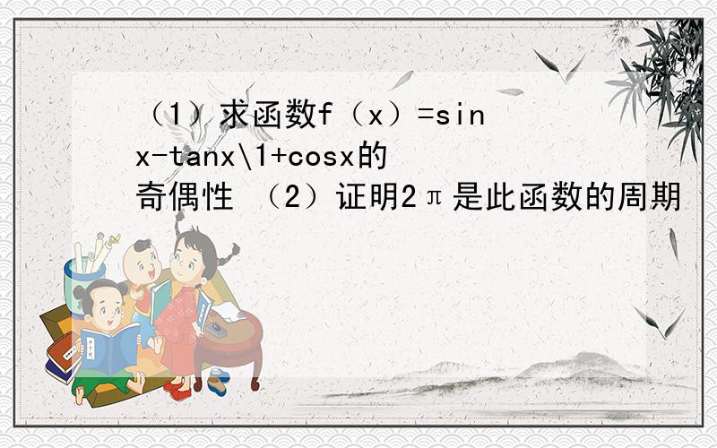 （1）求函数f（x）=sinx-tanx\1+cosx的奇偶性 （2）证明2π是此函数的周期