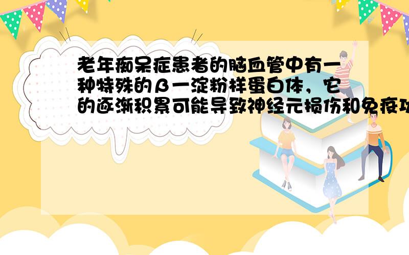 老年痴呆症患者的脑血管中有一种特殊的β一淀粉样蛋白体，它的逐渐积累可能导致神经元损伤和免疫功能下降.某些基因的突变会导致