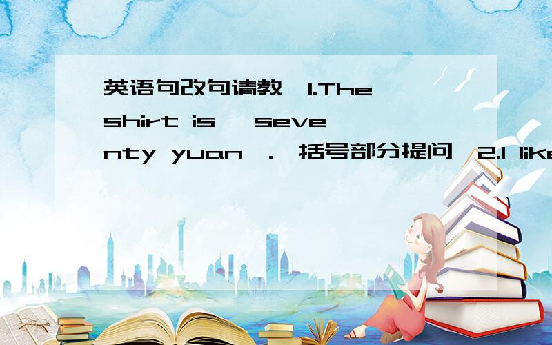 英语句改句请教,1.The shirt is {seventy yuan}.『括号部分提问』2.I like yello