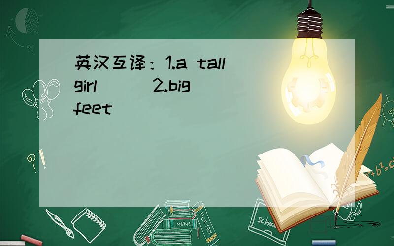 英汉互译：1.a tall girl( ) 2.big feet( ）