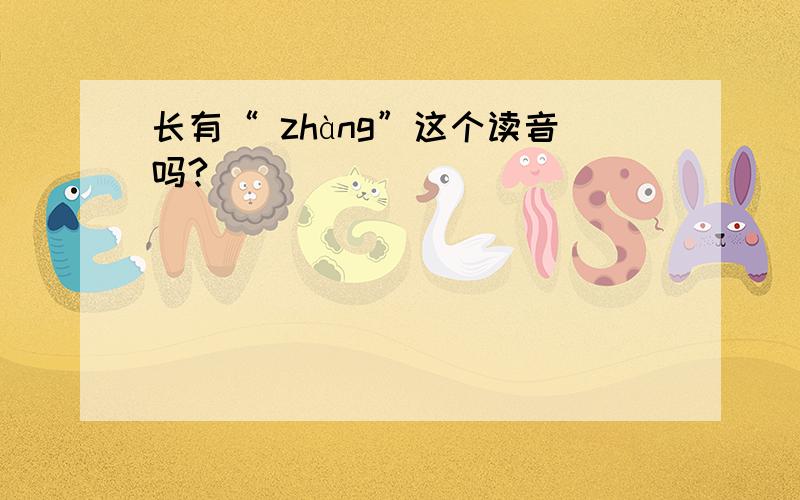 长有“ zhàng”这个读音吗?