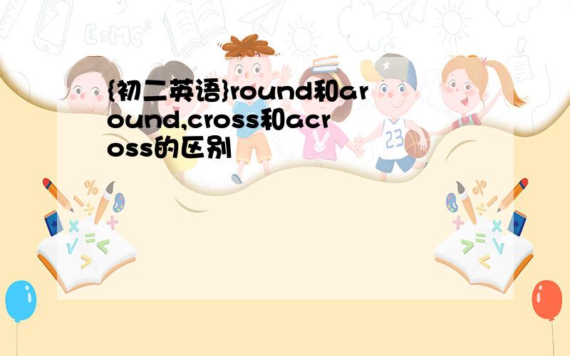 {初二英语}round和around,cross和across的区别