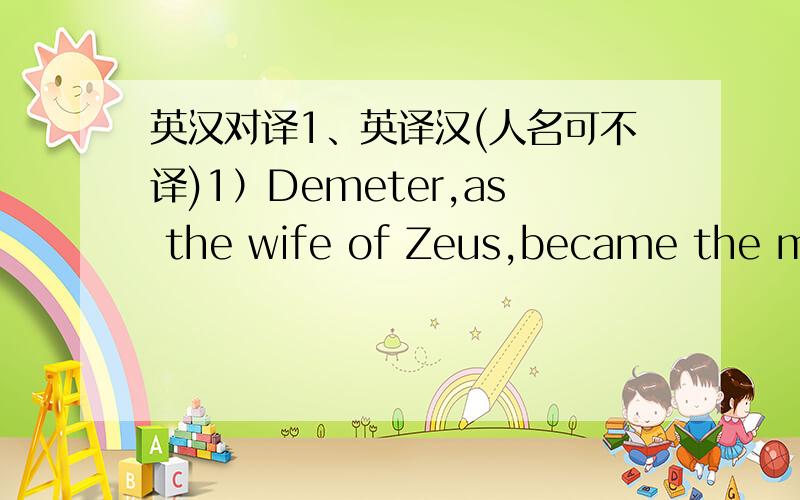 英汉对译1、英译汉(人名可不译)1）Demeter,as the wife of Zeus,became the mot