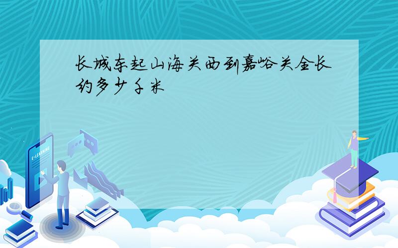 长城东起山海关西到嘉峪关全长约多少千米