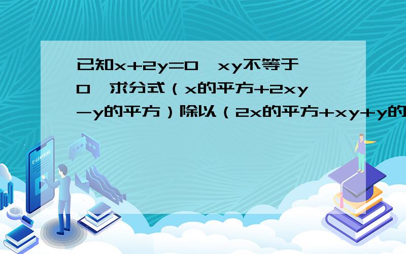 已知x+2y=0,xy不等于0,求分式（x的平方+2xy-y的平方）除以（2x的平方+xy+y的平方）