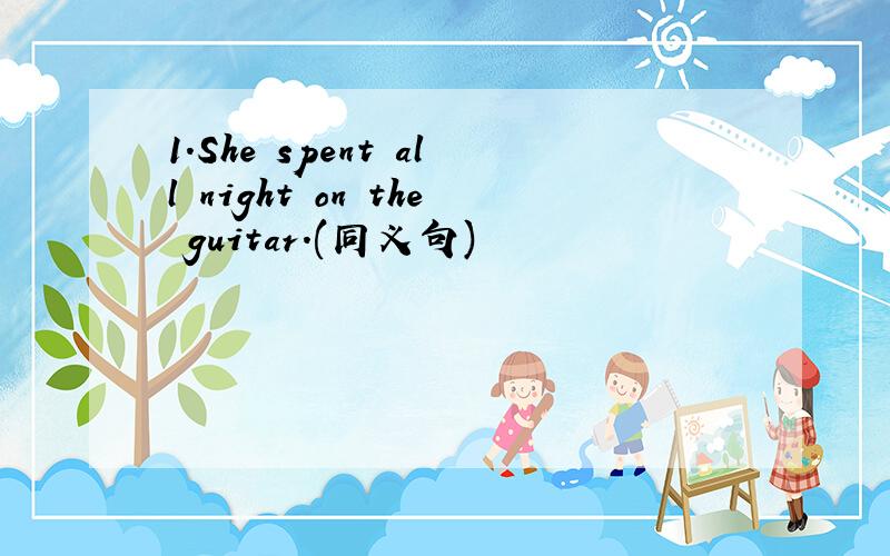 1.She spent all night on the guitar.(同义句)