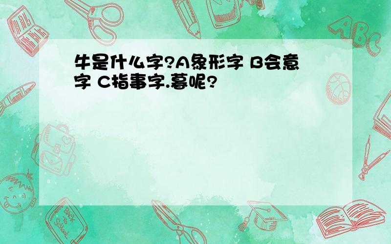 牛是什么字?A象形字 B会意字 C指事字.暮呢?