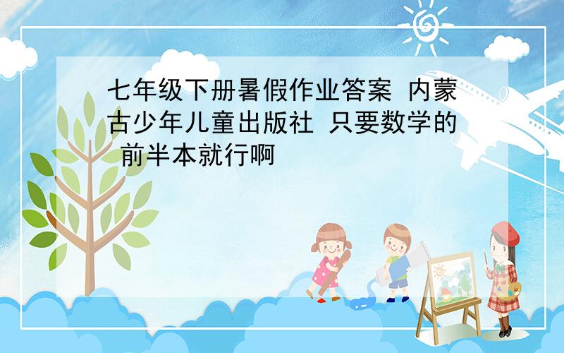 七年级下册暑假作业答案 内蒙古少年儿童出版社 只要数学的 前半本就行啊