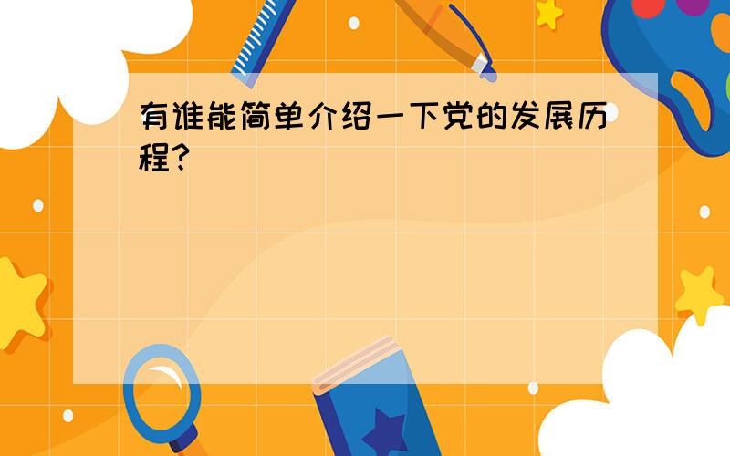 有谁能简单介绍一下党的发展历程?