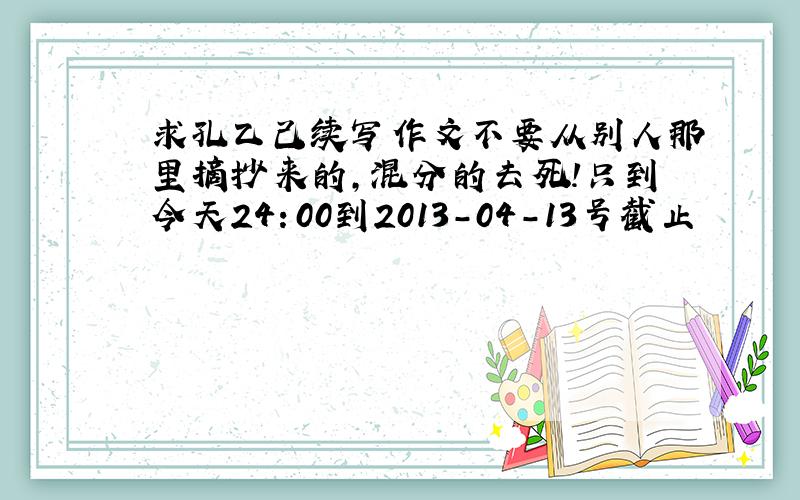 求孔乙己续写作文不要从别人那里摘抄来的,混分的去死!只到今天24：00到2013-04-13号截止