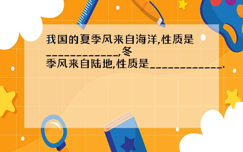 我国的夏季风来自海洋,性质是____________,冬季风来自陆地,性质是____________.