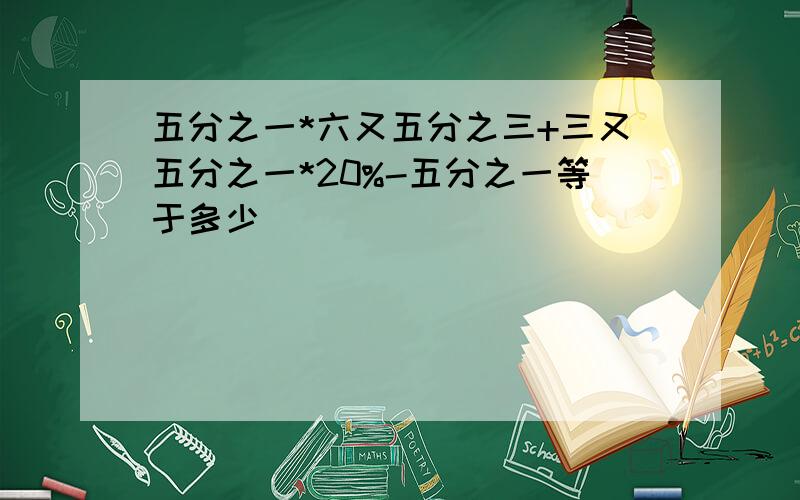 五分之一*六又五分之三+三又五分之一*20%-五分之一等于多少