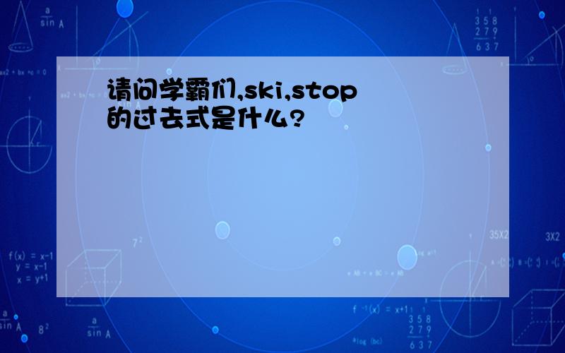 请问学霸们,ski,stop的过去式是什么?