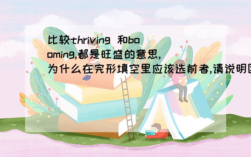 比较thriving 和booming,都是旺盛的意思,为什么在完形填空里应该选前者,请说明区别在哪里