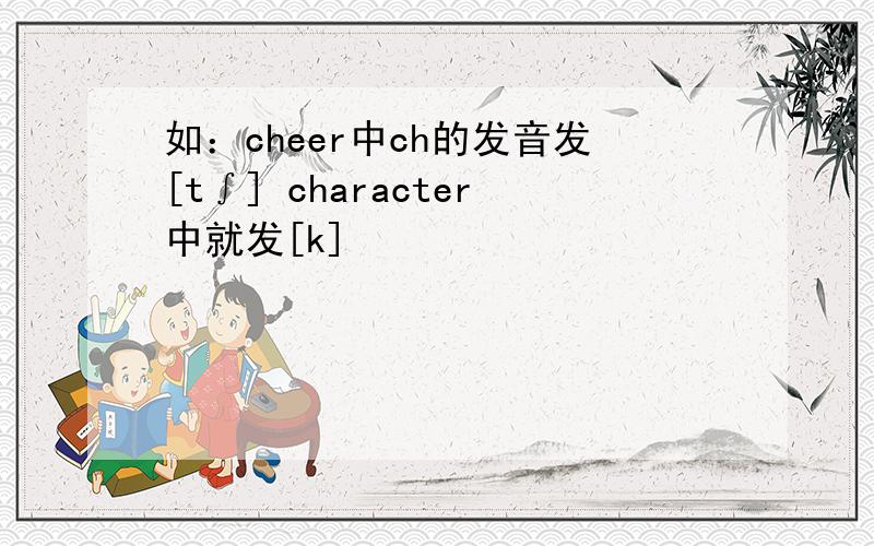 如：cheer中ch的发音发[t∫] character中就发[k]