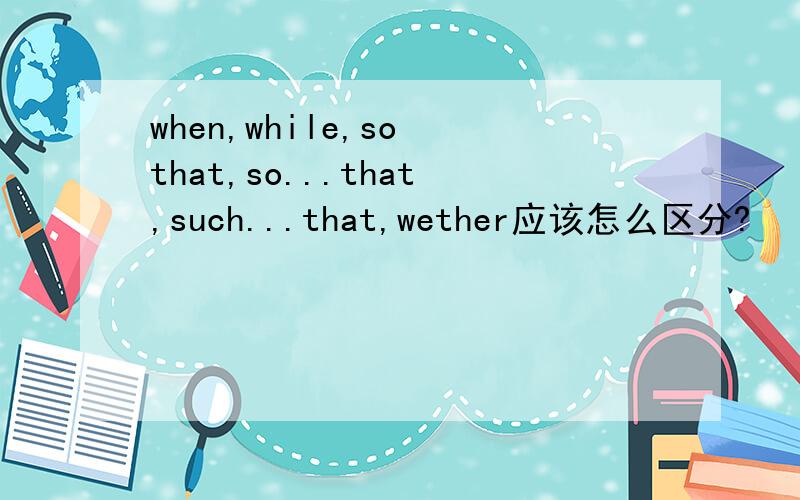 when,while,so that,so...that,such...that,wether应该怎么区分?