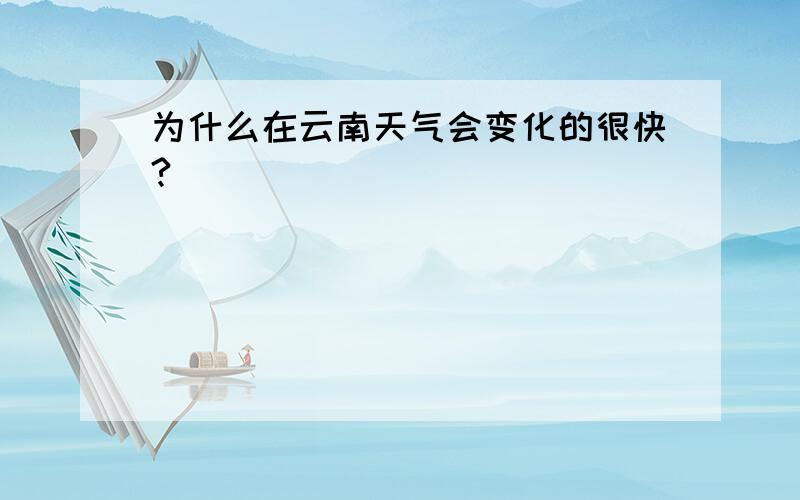 为什么在云南天气会变化的很快?