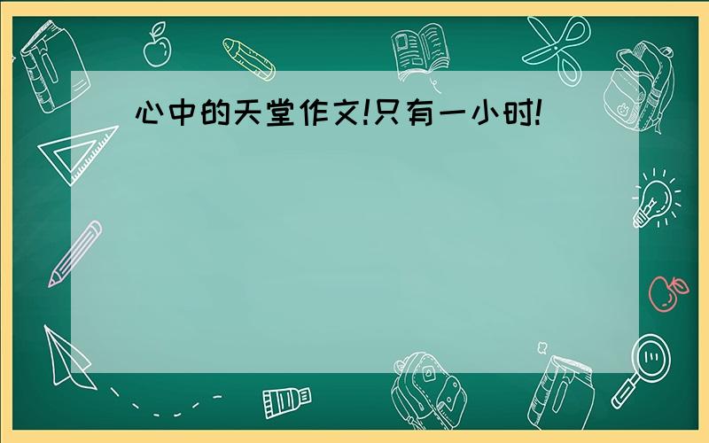 心中的天堂作文!只有一小时!