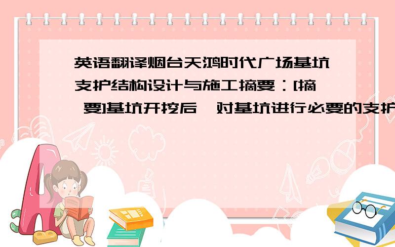 英语翻译烟台天鸿时代广场基坑支护结构设计与施工摘要：[摘 要]基坑开挖后,对基坑进行必要的支护,对工程的顺利施工起着非常