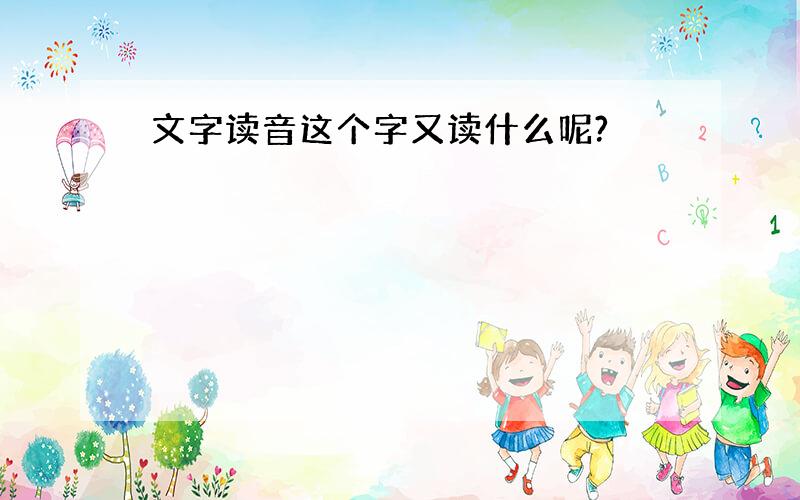 文字读音这个字又读什么呢?