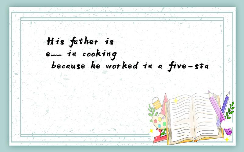 His father is e__ in cooking because he worked in a five-sta