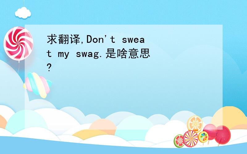 求翻译,Don't sweat my swag.是啥意思?