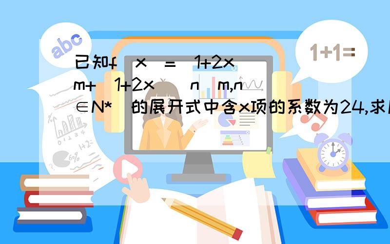 已知f(x)=(1+2x)^m+(1+2x)^n(m,n∈N*)的展开式中含x项的系数为24,求展开式中含x^2的系数的