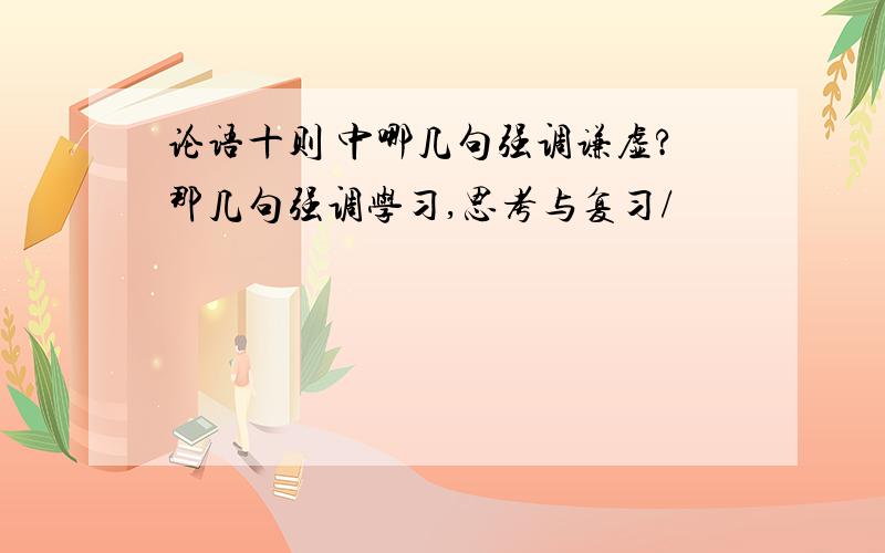 论语十则 中哪几句强调谦虚?那几句强调学习,思考与复习/