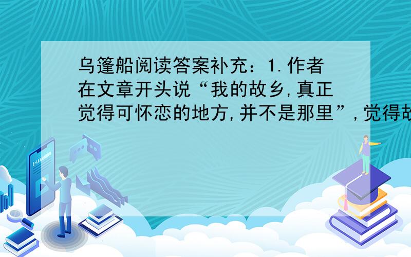 乌篷船阅读答案补充：1.作者在文章开头说“我的故乡,真正觉得可怀恋的地方,并不是那里”,觉得故乡不值得怀恋,后面又说：“