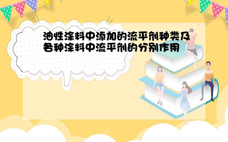 油性涂料中添加的流平剂种类及各种涂料中流平剂的分别作用