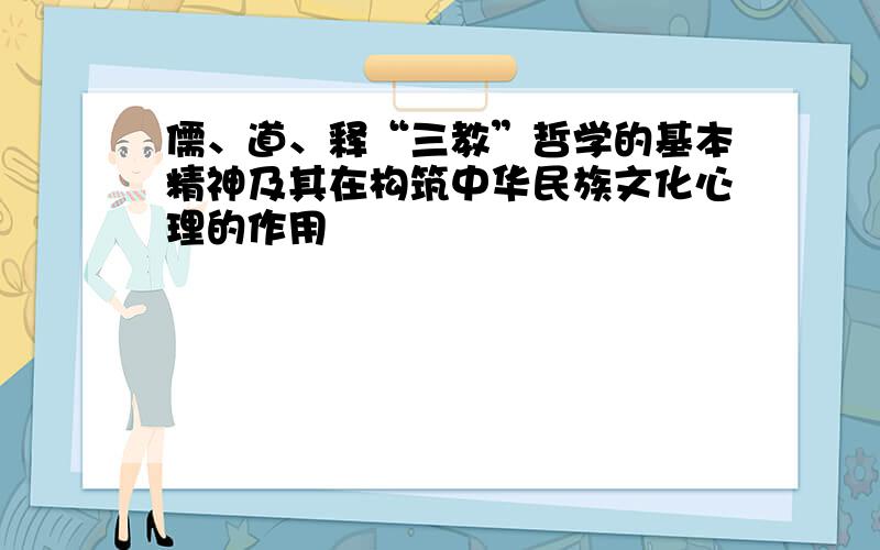 儒、道、释“三教”哲学的基本精神及其在构筑中华民族文化心理的作用