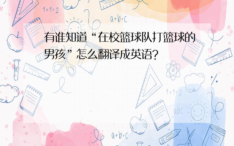 有谁知道“在校篮球队打篮球的男孩”怎么翻译成英语?