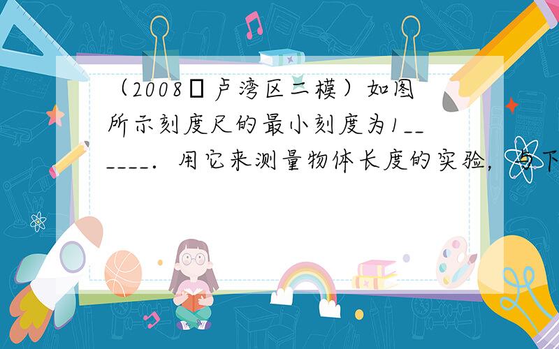 （2008•卢湾区二模）如图所示刻度尺的最小刻度为1______．用它来测量物体长度的实验，与下列______（选填序号