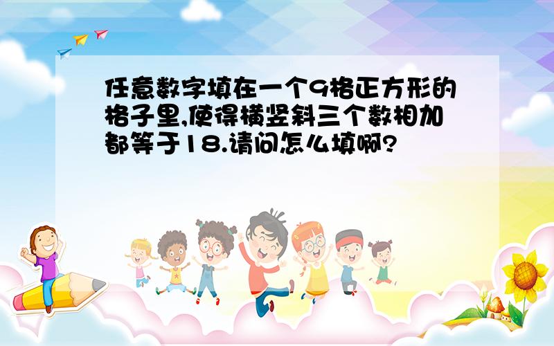 任意数字填在一个9格正方形的格子里,使得横竖斜三个数相加都等于18.请问怎么填啊?