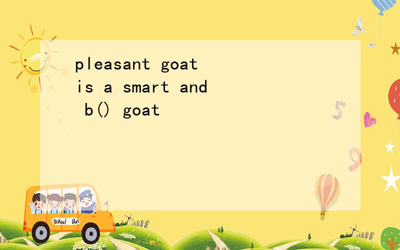 pleasant goat is a smart and b() goat