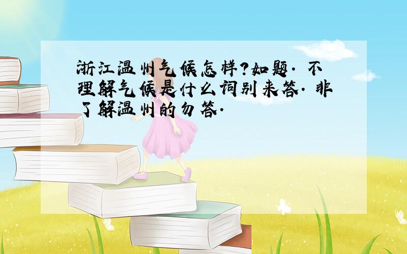 浙江温州气候怎样?如题. 不理解气候是什么词别来答. 非了解温州的勿答.