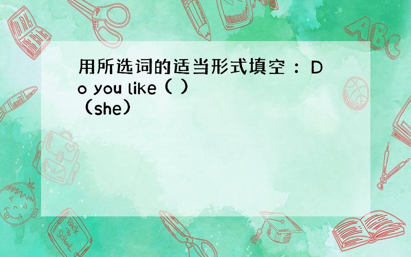 用所选词的适当形式填空 ：Do you like ( ) (she)