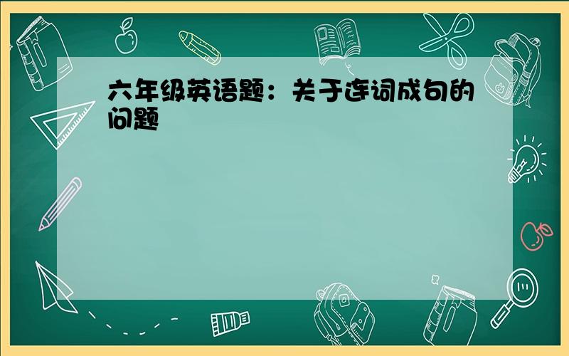 六年级英语题：关于连词成句的问题