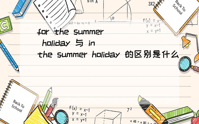 for the summer holiday 与 in the summer holiday 的区别是什么