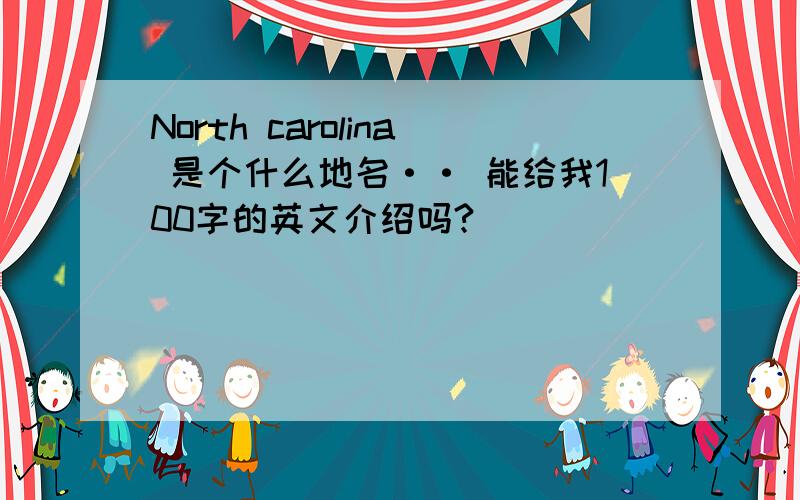 North carolina 是个什么地名·· 能给我100字的英文介绍吗?