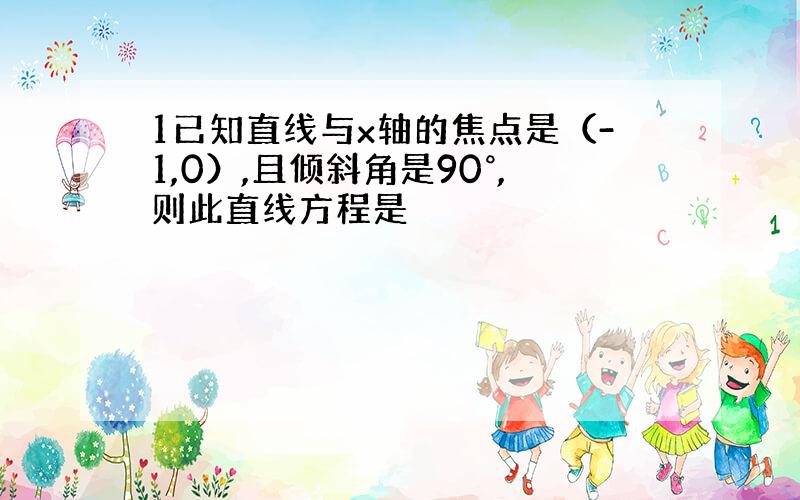 1已知直线与x轴的焦点是（-1,0）,且倾斜角是90°,则此直线方程是