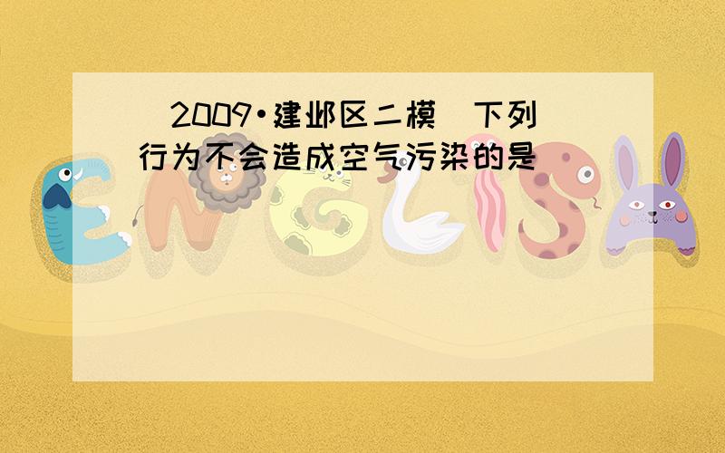 （2009•建邺区二模）下列行为不会造成空气污染的是（　　）