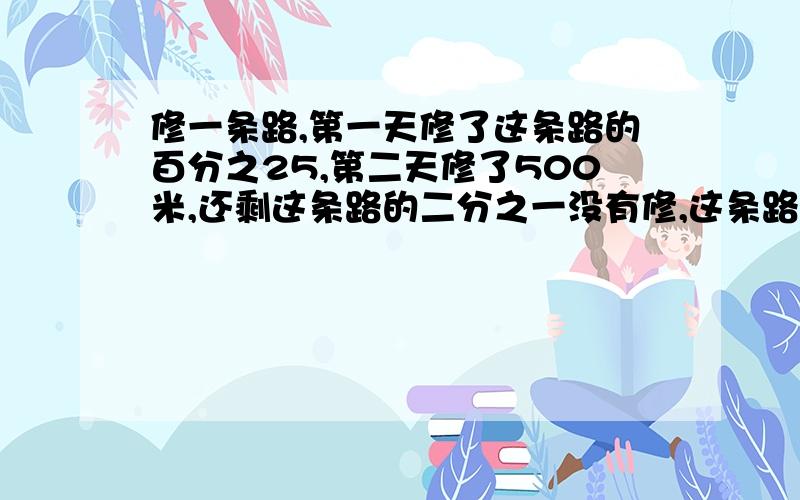 修一条路,第一天修了这条路的百分之25,第二天修了500米,还剩这条路的二分之一没有修,这条路长多少千米?